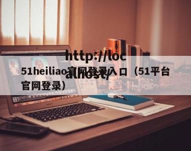 51heiliao官网登录入口（51平台官网登录）