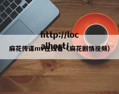 麻花传谋mv在线看（麻花剧情视频）